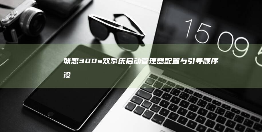 联想300s双系统启动管理器配置与引导顺序设置教程 (联想300s-14isk)