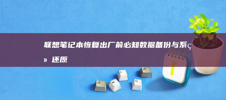 联想笔记本恢复出厂前必知：数据备份与系统还原模式选择要点 (联想笔记本恢复系统还原)