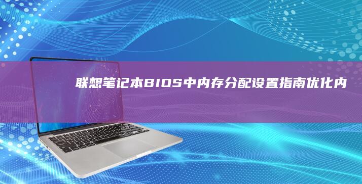 联想笔记本BIOS中内存分配设置指南：优化内存性能与故障排查 (联想笔记本bios怎么恢复出厂设置)