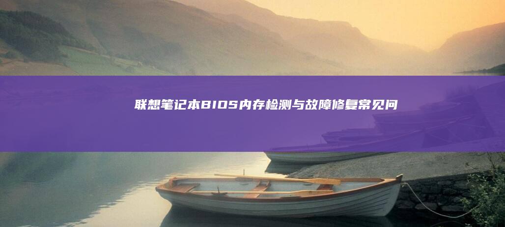 联想笔记本BIOS内存检测与故障修复：常见问题及解决方案 (联想笔记本bios怎么恢复出厂设置)