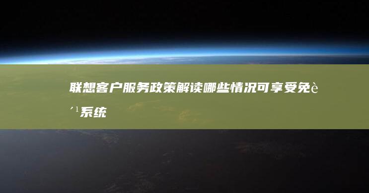 联想客户服务政策解读：哪些情况可享受免费系统重装服务？官方解答 (联想客户服务中心)