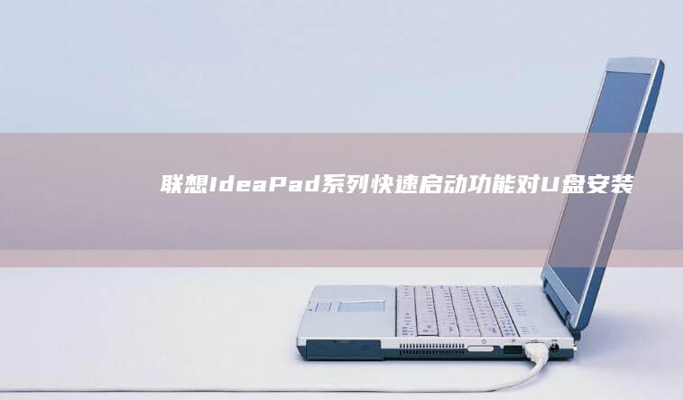 联想IdeaPad系列快速启动功能对U盘安装系统的影响及临时禁用方法 (联想ideapad)