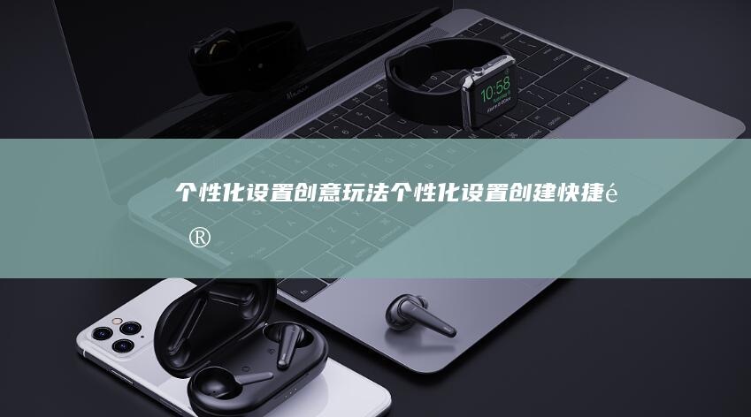 个性化设置创意玩法 (个性化设置创建快捷键)