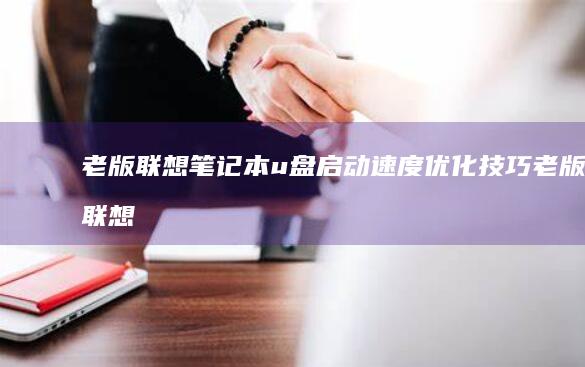 老版联想笔记本u盘启动速度优化技巧 (老版联想笔记本)
