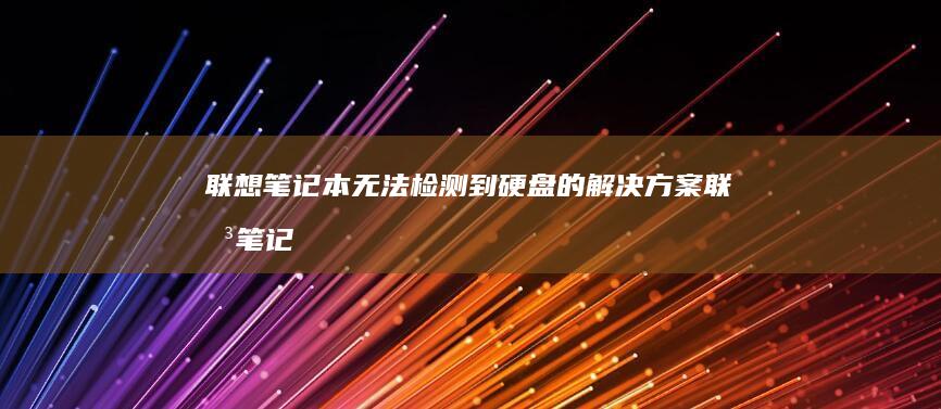 联想笔记本无法检测到硬盘的解决方案 (联想笔记本无线网络找不到wifi)