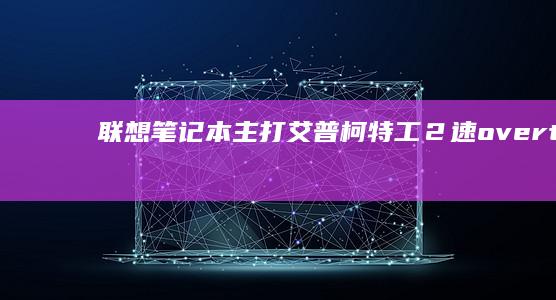 联想笔记本主打艾普柯特工２速 overturia 配备便携本 (联想笔记本主机编号怎么查)