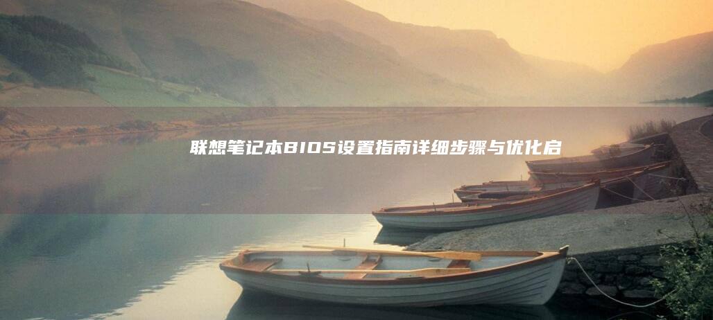 联想笔记本BIOS设置指南：详细步骤与优化启动性能的方法 (联想笔记本bios怎么恢复出厂设置)
