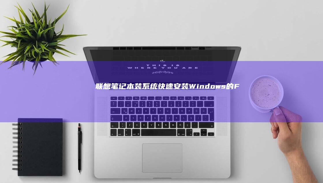 联想笔记本装系统：快速安装Windows的F键功能指南 (联想笔记本装什么系统好)