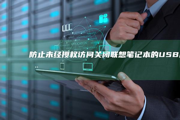 防止未经授权访问：关闭联想笔记本的USB启动教程 (防止未经授权的数据修改指的是)
