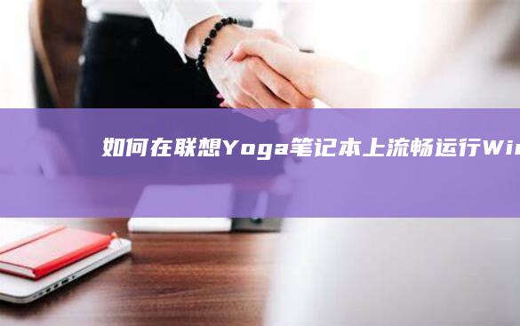 如何在联想Yoga笔记本上流畅运行Windows7：硬件性能与操作体验详解 (如何在联想手表下载应用)