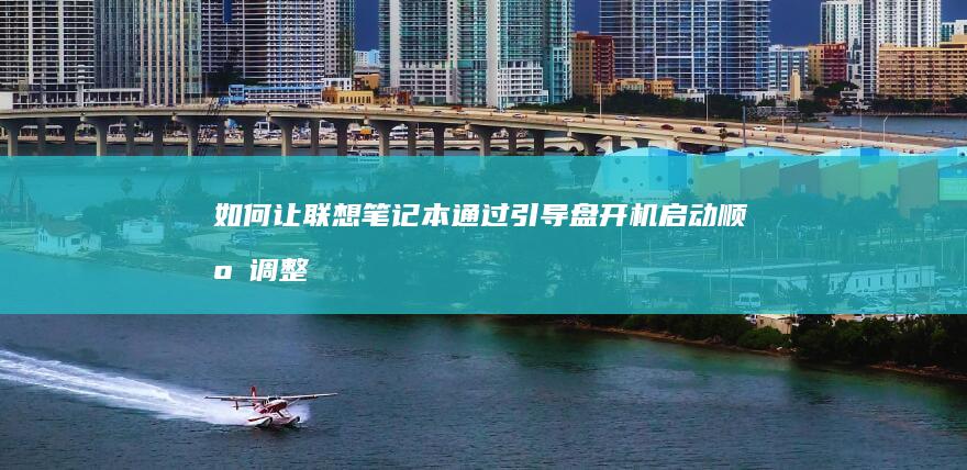 如何让联想笔记本通过引导盘开机：启动顺序调整与引导方式选择 (如何让联想笔记本键盘亮起来)