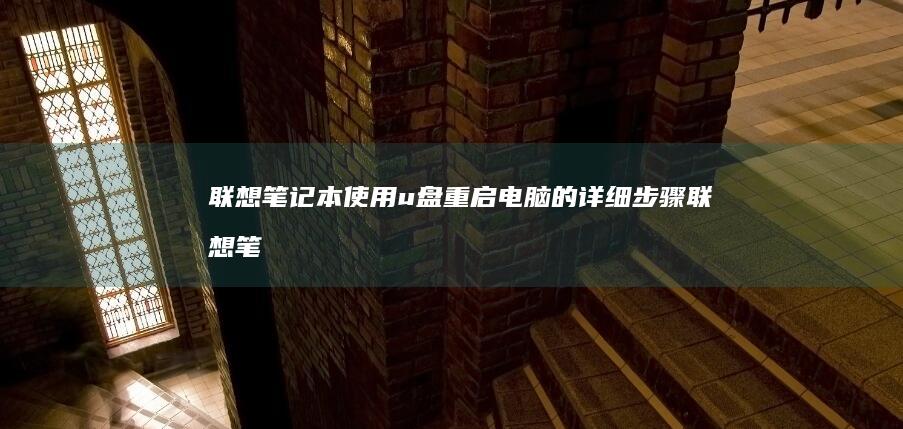 联想笔记本使用u盘重启电脑的详细步骤 (联想笔记本使用说明书)