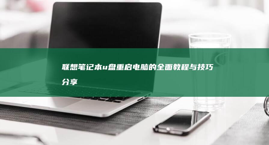 联想笔记本u盘重启电脑的全面教程与技巧分享 (联想笔记本u启动按f几)