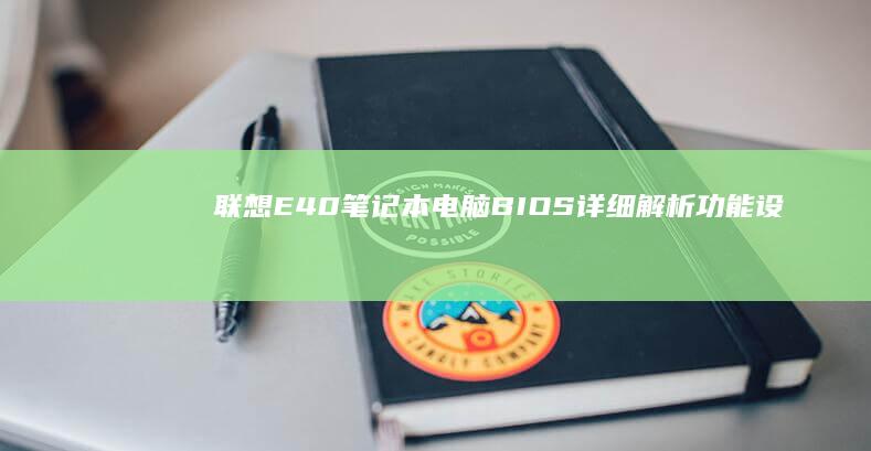 联想E40笔记本电脑BIOS详细解析：功能设置、故障排除与优化技巧 (联想e40笔记本参数)