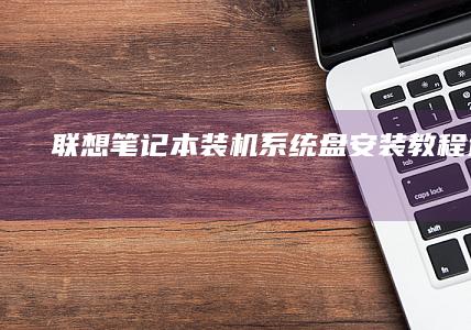 联想笔记本装机系统盘安装教程（送_ detalhes de Mohamed Soliman FILE_skills Testinho BatistaJakim (联想笔记本装系统按f几进入界面)