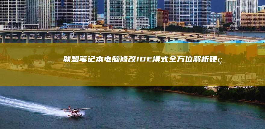 联想笔记本电脑修改IDE模式：全方位解析硬盘模式设置 (联想笔记本电池更换价格)