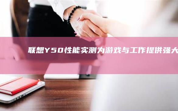 联想Y50性能实测：为游戏与工作提供强大支持的笔记本电脑 (联想的y50)