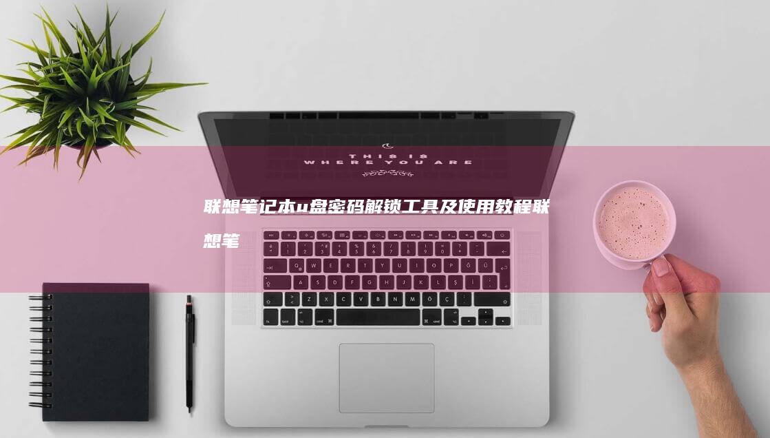 联想笔记本u盘密码解锁工具及使用教程 (联想笔记本u启动按f几)