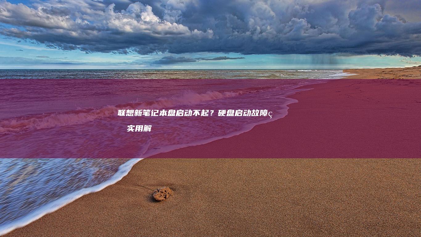 联想新笔记本盘启动不起？硬盘启动故障的实用解决指南 (联想新笔记本电脑第一次开机教程视频)