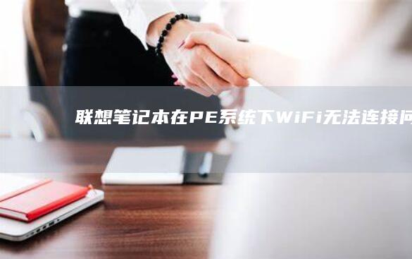 联想笔记本在PE系统下WiFi无法连接：问题排查与解决步骤 (联想笔记本在哪里看配置和型号)