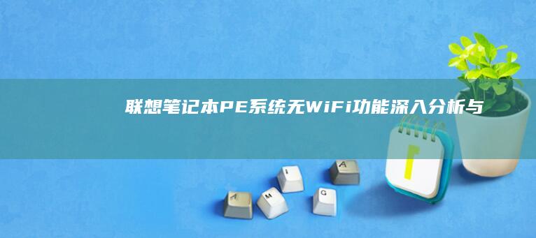 联想笔记本PE系统无WiFi功能：深入分析与解决方案 (联想笔记本pin码忘记了怎么解锁)