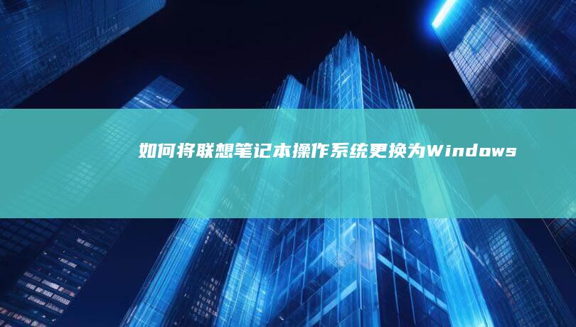 如何将联想笔记本操作系统更换为Windows系统？ (如何将联想笔记本电脑恢复出厂设置)