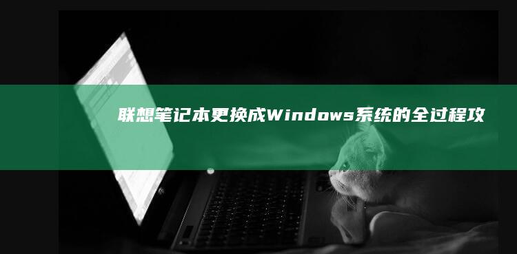 联想笔记本更换成Windows系统的全过程攻略 (联想笔记本更改密码在哪里)