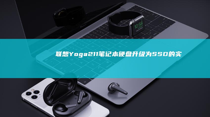 联想 Yoga 211 笔记本硬盘升级为 SSD 的实践与效果对比 (联想yoga系列)