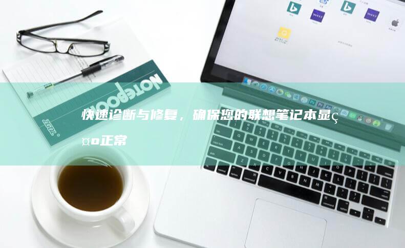快速诊断与修复，确保您的联想笔记本显示正常： (快速诊断与修复的关系)