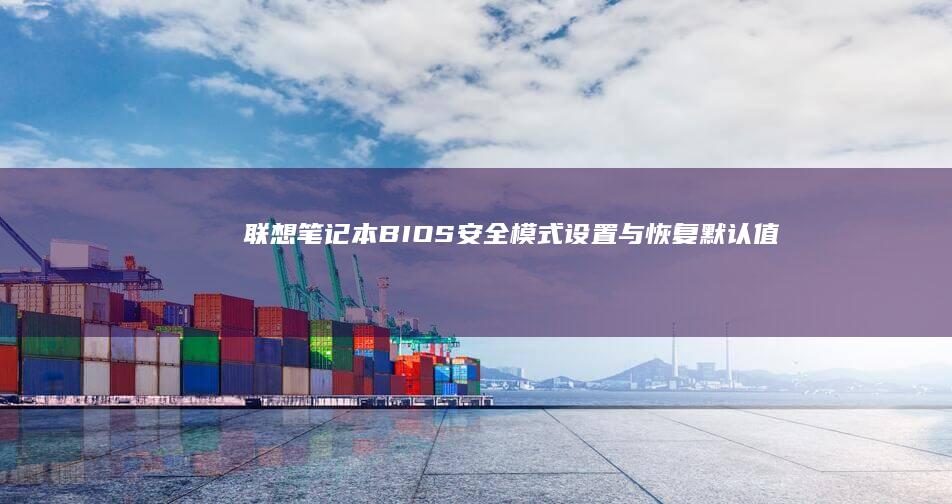 联想笔记本BIOS安全模式设置与恢复默认值 (联想笔记本bios怎么进入)