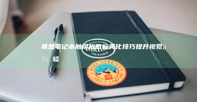 联想笔记本触摸板图标美化技巧：提升视觉体验 (联想笔记本触摸板怎么关闭和开启)