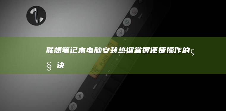 联想笔记本电脑安装热键：掌握便捷操作的秘诀 (联想笔记本电脑)