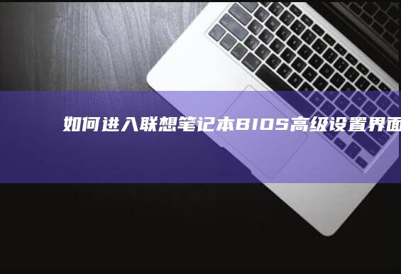 如何进入联想笔记本BIOS高级设置界面 (如何进入联想硬盘保护系统)
