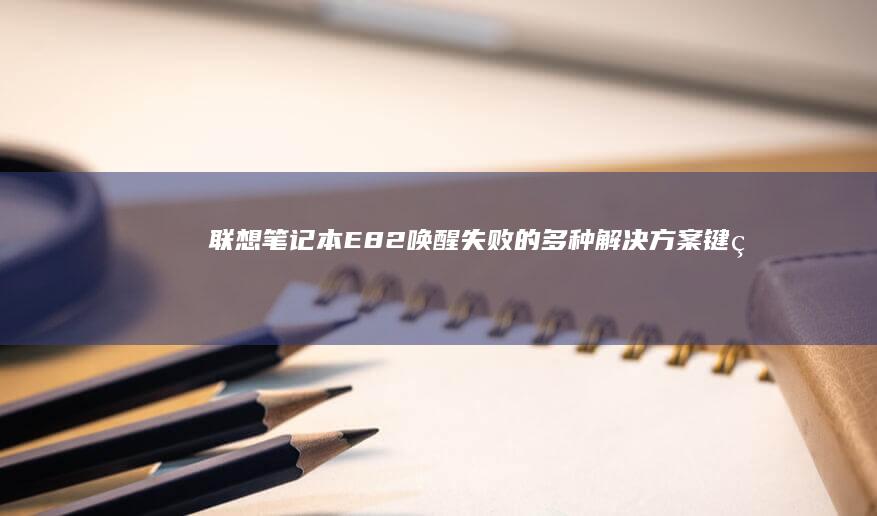 联想笔记本E82唤醒失败的多种解决方案：键盘操作、电源管理与BIOS设置 (联想笔记本e40配置参数)