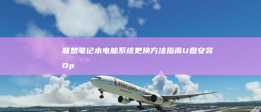 联想笔记本电脑系统更换方法指南：U盘安装 Operating System，解决驱动程序问题并优化系统设置 (联想笔记本电池更换价格)