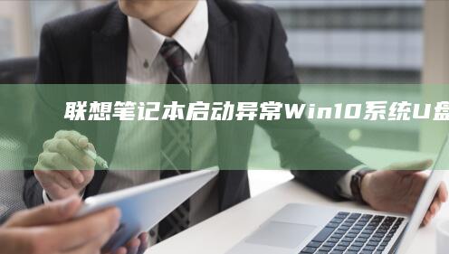 联想笔记本启动异常：Win10系统U盘启动修复与优化技巧 (联想笔记本启动u盘按什么键)