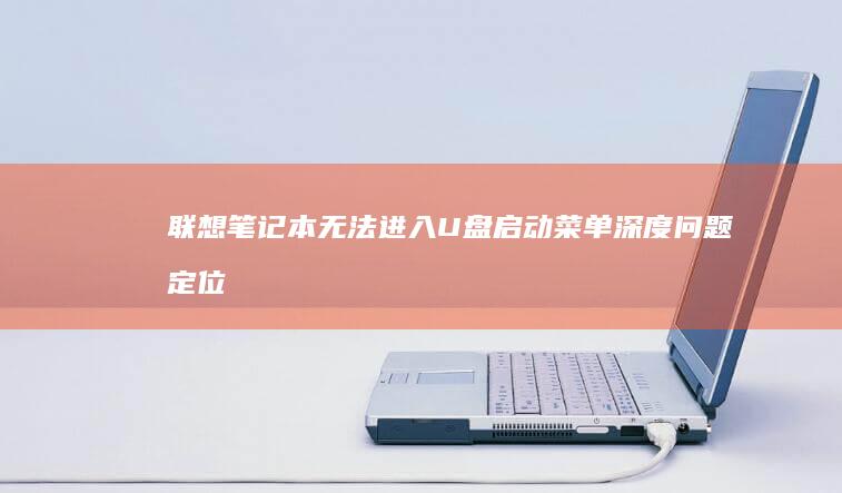 联想笔记本无法进入U盘启动菜单：深度问题定位与修复步骤 (联想笔记本无线开关在哪里)