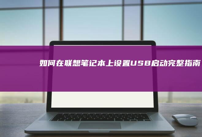 如何在联想笔记本上设置USB启动：完整指南 (如何在联想笔记本上安装打印机)