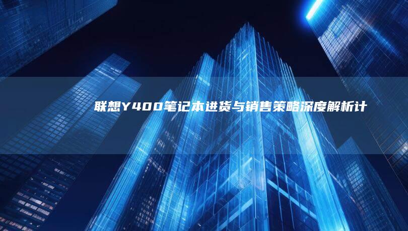 联想Y400笔记本进货与销售策略：深度解析计算机_nested供应链管理与库存优化技巧 (联想y400笔记本配置)