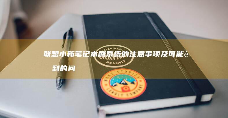 联想小新笔记本刷系统的注意事项及可能遇到的问题 (联想小新笔记本开不了机怎么办 屏幕黑屏)