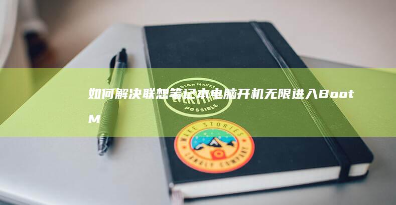 如何解决联想笔记本电脑开机无限进入Boot Menu的问题及原因分析 (如何解决联想电脑蓝屏错误)