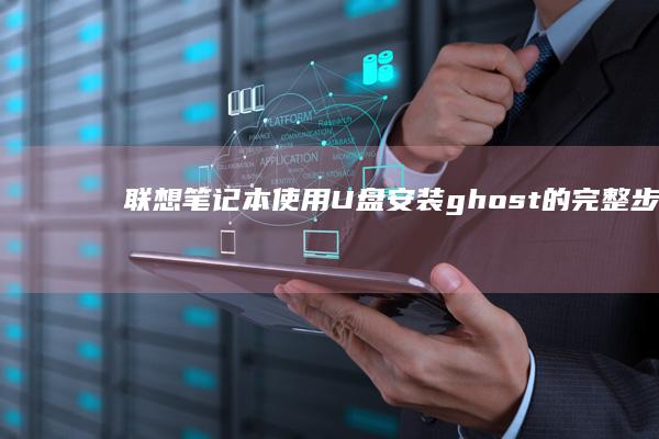 联想笔记本使用U盘安装ghost的完整步骤 (联想笔记本使用方法视频)