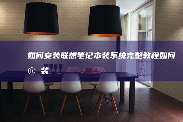 如何安装：联想笔记本装系统完整教程 (如何安装联想打印机驱动程序)