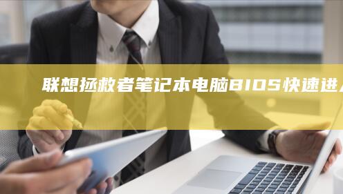 联想拯救者笔记本电脑BIOS快速进入：一步到位的简便方法 (联想拯救者笔记本)