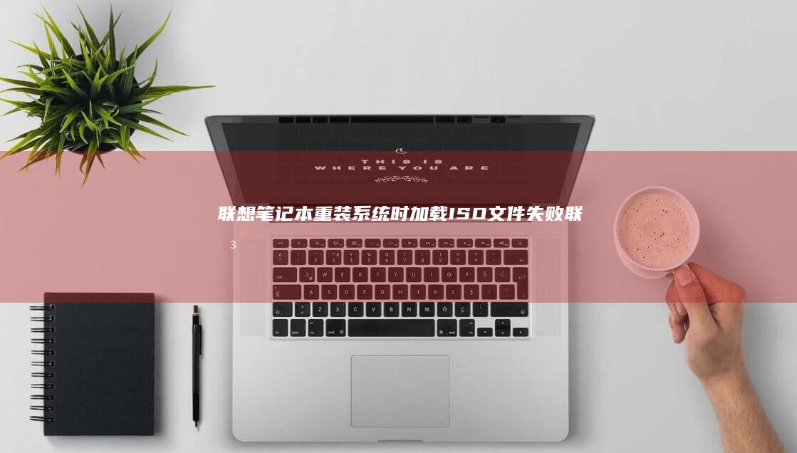 联想笔记本重装系统时加载ISO文件失败 (联想笔记本重装系统按f几)