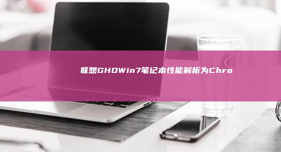 联想GHO Win7笔记本性能解析：为Chrome OS用户提供更多选择 (联想Ghost还原25002错误)