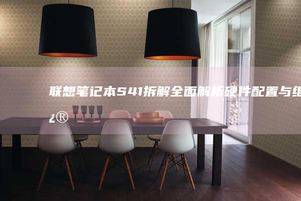 联想笔记本S41拆解 | 全面解析硬件配置与维修指导，拆解必看！ (联想笔记本s410参数)