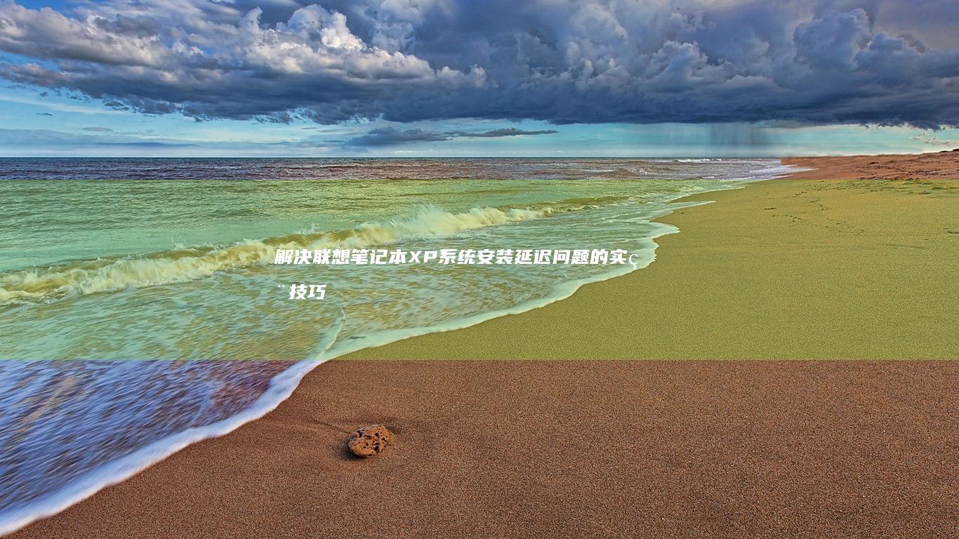 解决联想笔记本XP系统安装延迟问题的实用技巧 (解决联想笔记本侧面小灯闪烁问题的方法)