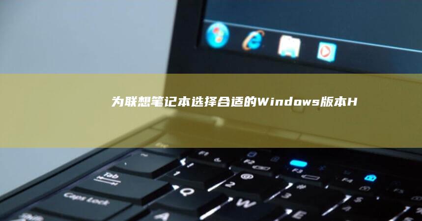 为联想笔记本选择合适的Windows版本：Home、Pro、或者其他专业版？ (联想笔记本价格)