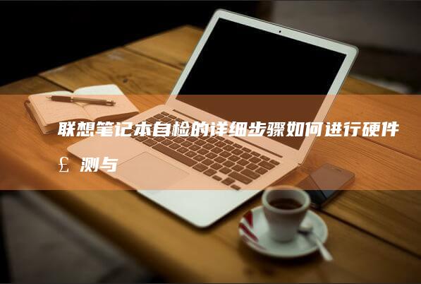 联想笔记本自检的详细步骤：如何进行硬件检测与系统故障排查 (联想笔记本自带鼠标怎么开启)